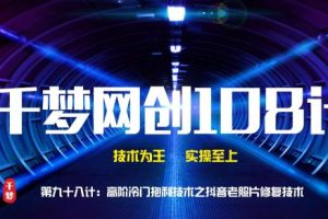 千梦网创108计第98计：高阶冷门暴利技术之抖音老照片修复技术，一单50元