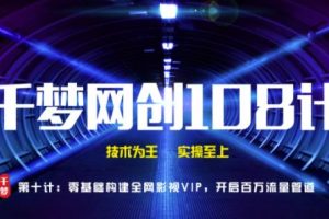 千梦网创108计第10计：零基础搭建全网影视VIP软件，开启百万流量管道