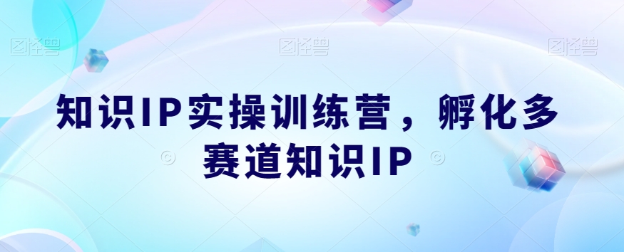 知识IP实操训练营,孵化多赛道知识IP插图 知识IP实操训练营,孵化多赛道知识IP