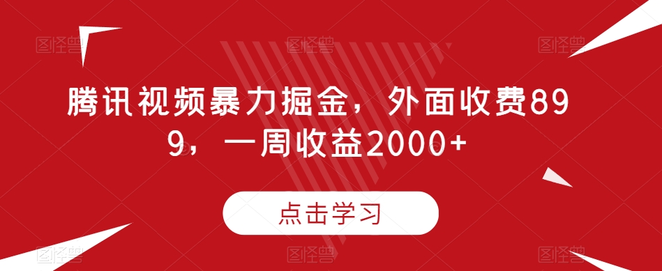 腾讯视频暴力掘金,外面收费899,一周收益2000+【揭秘】插图 腾讯视频暴力掘金,外面收费899,一周收益2000+【揭秘】