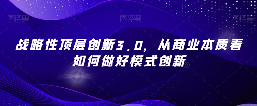 战略性顶层创新3.0,从商业本质看如何做好模式创新插图 战略性顶层创新3.0,从商业本质看如何做好模式创新