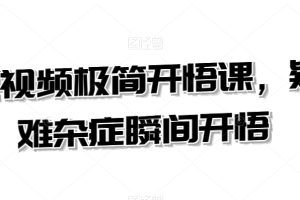短视频极简开悟课，疑难杂症瞬间开悟