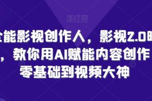 全能影视创作人，影视2.0时代，教你用AI赋能内容创作，零基础到视频大神
