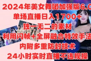 2024年美女舞团加强版6.0，单场直播日入1.7k，利用闪帧+全屏融合特效手法，24小时实时直播不违规操【揭秘】