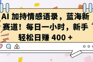 AI 加持情感语录，蓝海新赛道，每日一小时，新手轻松日入 400【揭秘】