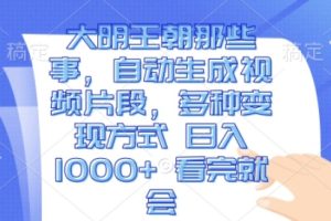 大明王朝那些事，自动生成视频片段，多种变现方式 日入1k 看完就会【揭秘】