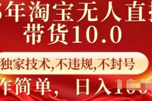 25年淘宝无人直播带货10.0   独家技术，不违规，不封号，操作简单，日入多张【揭秘】