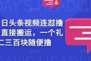 最新今日头条视频连怼撸收益，直接搬运，一个礼拜二三百块随便撸