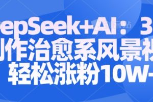 Deepseek+AI: 3分钟制作治愈系风景视频轻松涨粉10W