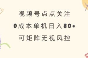 视频号点点关注，0成本单号80+，可矩阵，绿色正规，长期稳定【揭秘】