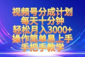 视频号分成计划，每天十分钟，轻松月入3k+，操作简单易上手，手把手教学