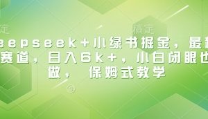 Deepseek+小绿书掘金，最新蓝海赛道，日入6k+，小白闭眼也要做， 保姆式教学