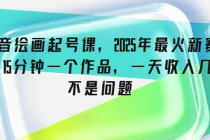 抖音绘画起号课，2025年最火新赛道，15分钟一个作品，一天收入几张不是问题