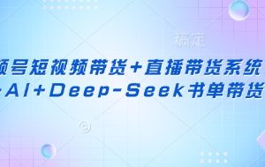视频号短视频带货+直播带货系统课+AI+Deep-Seek书单带货