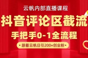 云帆内部直播课·抖音评论区截流流术，精准私信粉丝，单号日引流300+精准创业粉