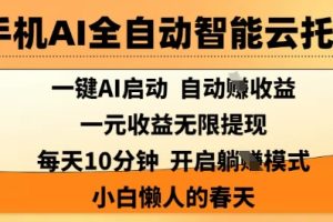 手机AI全自动智能云托管，一键AI启动，AI自动撸收益，支持1元无限体现，每天10分钟，小白懒人的春天【揭秘】