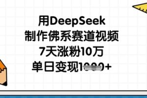 用DeepSeek制作佛系赛道视频，7天涨粉10万，单日变现1k