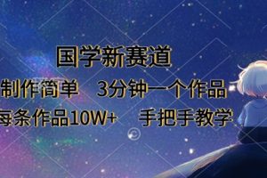 国学新赛道，制作简单，3分钟一个作品，每条作品10W+，手把手教学