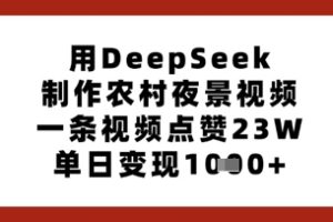 用DeepSeek制作农村夜景视频，一条视频点赞23W，单日变现多张