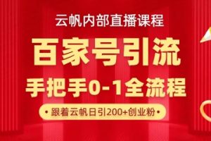 【云帆内部直播课】百家号高效引流 ，单号单日引300+精准创业粉，一分钟一条原创素材，引爆你的私域流量