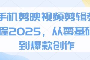 手机剪映视频剪辑教程2025，从零基础到爆款创作