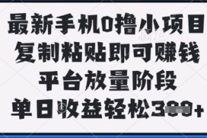 最新手机0撸小项目，复制粘贴即可挣钱，平台放量阶段，单日收益轻松3张+【揭秘】