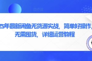 2025年最新闲鱼无货源实战，简单好操作，无需囤货，详细运营教程