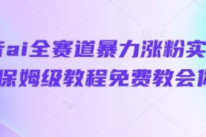 抖音ai全赛道暴力涨粉实操，保姆级教程免费教会你