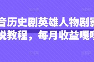 抖音历史剧英雄人物剧影视解说教程，每月收益嘎嘎香
