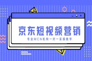 京东短视频营销项目，专业MCN机构一对一实操教学