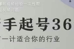 新手起号36计2.0，四年行业沉淀，上百条爆款视频经验一次性帮你搞定短视频问题
