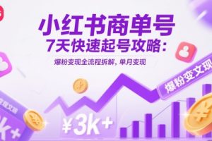 小红书商单号7天快速起号攻略：爆粉变现全流程拆解，单月变现3k+