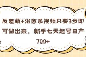 反差萌+治愈系视频只要3步即可做出来，新手七天起号日产7张