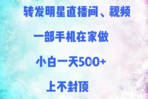 转发明星直播间、视频，一部手机在家做，小白一天多张，上不封顶