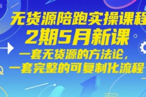 无货源陪跑实操课程2期5月新课，一套无货源的方法论，一套完整的可复制化流程