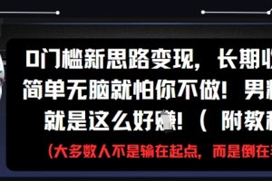 0门槛新思路变现，长期收益，简单无脑就怕你不做，男粉的钱就是这么好挣(附教程)
