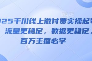 2025千川线上微付费实操起号课，流量更稳定，数据更稳定，百万主播必学