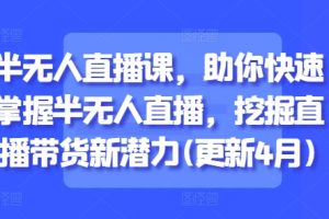 半无人直播课，助你快速掌握半无人直播，挖掘直播带货新潜力(更新5月)