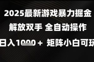 2025最新游戏暴力掘金解放双手，全自动操作，日入1k+矩阵，小白可玩【揭秘】