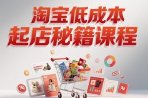 淘宝低成本起店系统课，助你快速起店，实现弯道超车