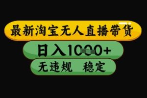 最新淘宝无人直播带货独家技术，日入1k+，无违规无封号，操作简单，长期稳定【揭秘】