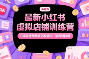 最新小红书虚拟店铺训练营，0成本适合新手见收益快，适合矩阵做