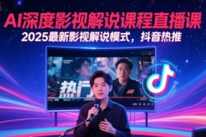 AI深度影视解说课程直播课，2025最新影视解说模式，抖音热推