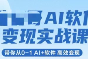 AI软件变现实战课，带你从0-1 Al+软件 高效变现