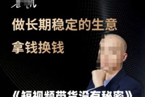 短视频带货没有秘密，做长期稳定的生意拿钱换钱