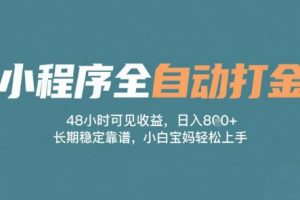 小程序全自动打金，48小时可见收益，日入多张，长期稳定靠谱，小白宝妈轻松上手【揭秘】