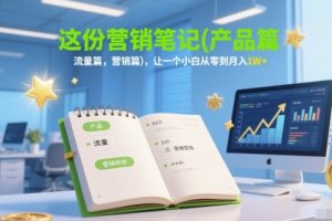 这份营销笔记(产品篇，流量篇，营销篇)，让一个小白从零到月入1W+