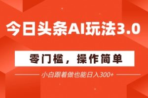 今日头条爆文玩法3.0  配合AI工具轻松矩阵    小白也能日入3张+