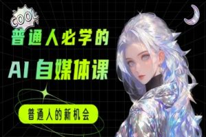 普通人必学的AI课程-AI自媒体教程
