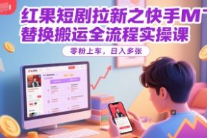 红果短剧拉新之快手MT替换搬运全流程实操课，零粉上车，日入多张
